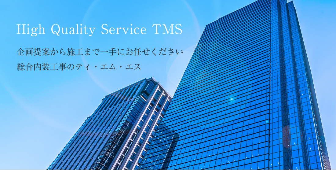 High Quality Service TMS　企画提案から施工まで一手にお任せください　総合内装工事のティ・エム・エス